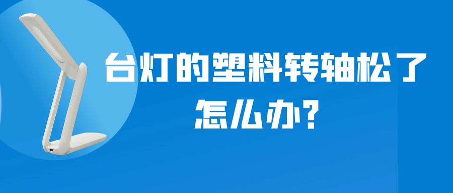 LED折疊臺燈的塑料轉(zhuǎn)軸松了怎么辦？